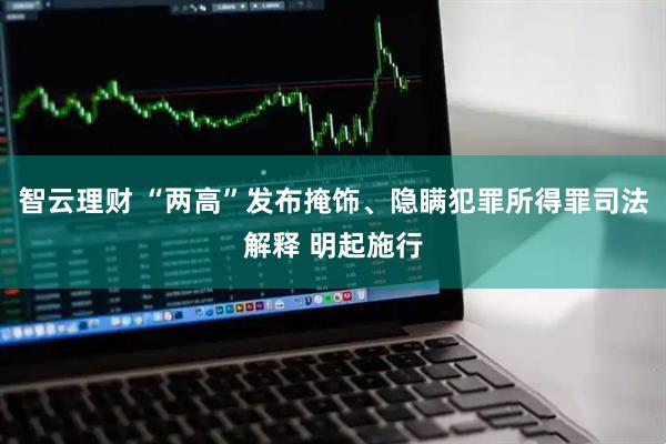 智云理财 “两高”发布掩饰、隐瞒犯罪所得罪司法解释 明起施行